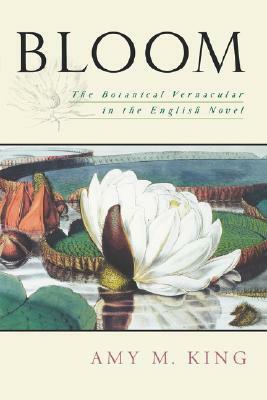 Bloom: The Botanical Vernacular in the English Novel by Amy M. King