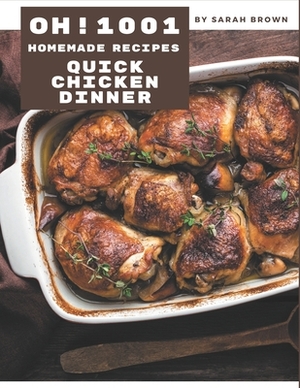 Oh! 1001 Homemade Quick Chicken Dinner Recipes: A Must-have Homemade Quick Chicken Dinner Cookbook for Everyone by Sarah Brown