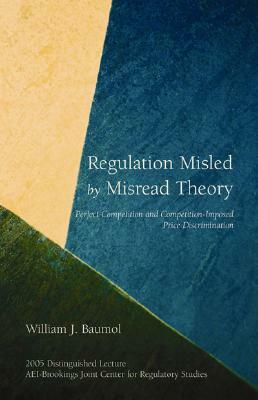 Regulation Misled by Misread Theory: Perfect Competition and Competition-Imposed Price Discrimination by William J. Baumol