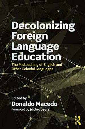 Decolonizing Foreign Language Education: The Misteaching of English and Other Colonial Languages (Series in Critical Narrative) by Donaldo Macedo
