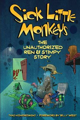 Sick Little Monkeys: The Unauthorized Ren & Stimpy Story by Thad Komorowski