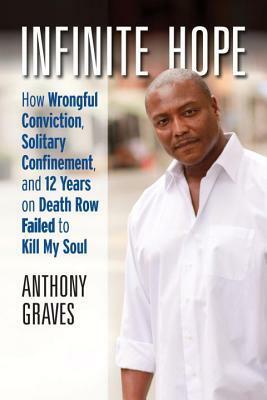 Infinite Hope: How Wrongful Conviction, Solitary Confinement, and 12 Years on Death Row Failed to Kill My Soul by Anthony Graves