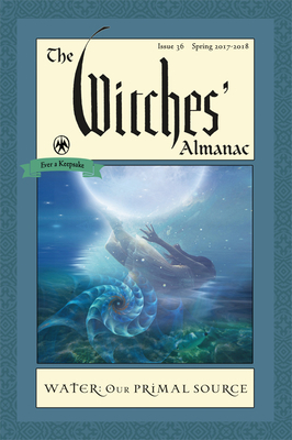The Witches' Almanac: Issue 36, Spring 2017 to 2018: Water: Our Primal Source by 
