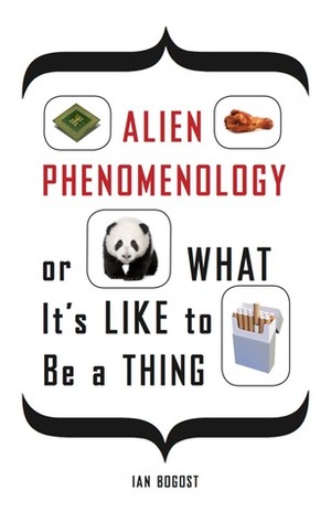 Alien Phenomenology, or What It’s Like to Be a Thing by Ian Bogost