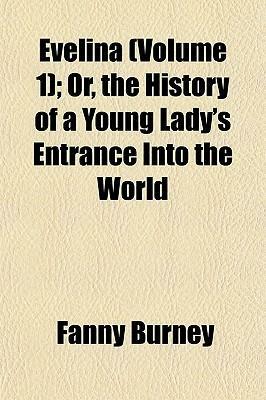 Evelina (Volume 1); Or, the History of a Young Lady's Entrance Into the World by Frances Burney