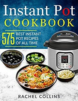 Instant Pot Pressure Cooker Cookbook: 575 Best Instant Pot Recipes of All Time by Terry Ferguson, Rachel Collins