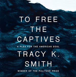 To Free the Captives: A Plea for the American Soul by Tracy K. Smith