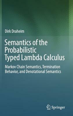 Semantics of the Probabilistic Typed Lambda Calculus: Markov Chain Semantics, Termination Behavior, and Denotational Semantics by Dirk Draheim