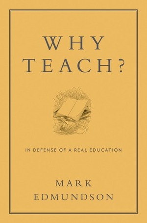 Why Teach?: In Defense of a Real Education by Mark Edmundson