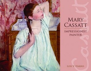 Mary Cassatt: Impressionist Painter by Lois V. Harris