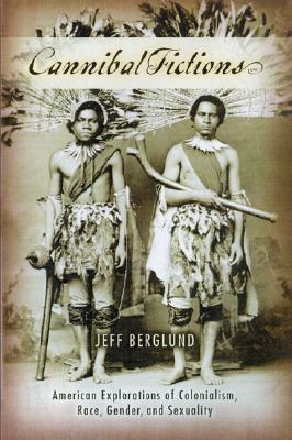 Cannibal Fictions: American Explorations of Colonialism, Race, Gender, and Sexuality by Jeff Berglund