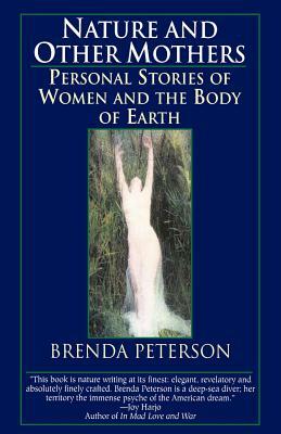 Nature and Other Mothers: Personal Stories of Women and the Body of Earth by Brenda Peterson
