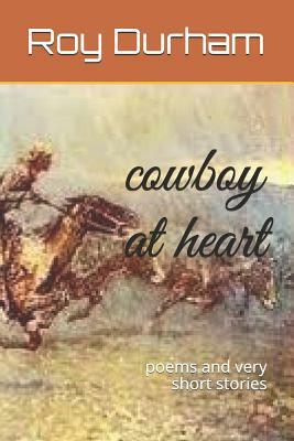 Cowboy at Heart: Poems and Very Short Stories by Roy A. Durham