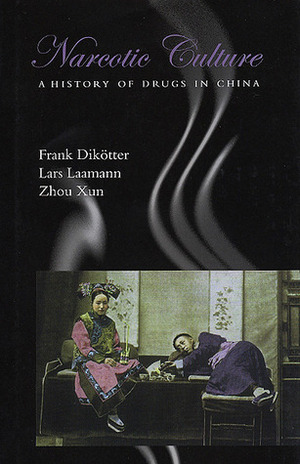 Narcotic Culture: A History of Drugs in China by Zhou Xun, Frank Dikötter, Lars Peter Laamann