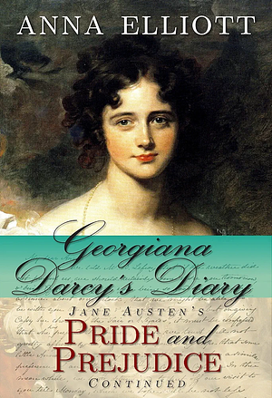 Georgiana Darcy's Diary: Jane Austen's Pride and Prejudice Continued by Anna Elliott