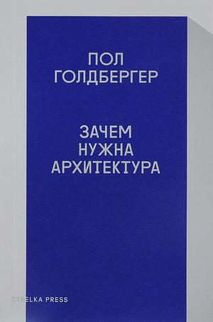 Зачем нужна архитектура by Paul Goldberger, Пол Голдбергер