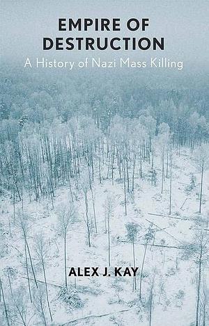 Empire of Destruction: A History of Nazi Mass Killing by Alex J. Kay