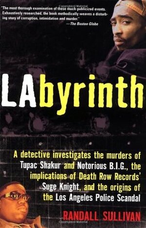 LAbyrinth: A Detective Investigates the Murders of Tupac Shakur and Notorious B.I.G., the Implication of Death Row Records' Suge Knight, and the Origins of the Los Angeles Police Scandal by Randall Sullivan