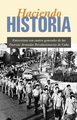 Haciendo Historia: Entrevistas Con Cuatro Generales de las Fuerzas Armadas Revolucionarias de Cuba by Enrique Carreras, Harry Villegas, Jose Ramon Fernandez