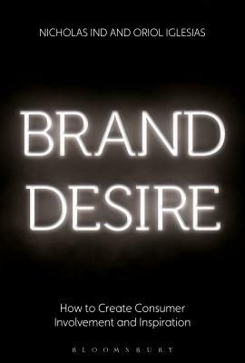 Brand Desire: How to Create Consumer Involvement and Inspiration by Oriol Iglesias, Nicholas Ind