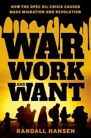 War, Work, and Want: How the OPEC Oil Crisis Caused Mass Migration and Revolution by Randall Hansen