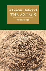 A Concise History of the Aztecs by Susan Kellogg