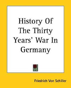History Of The Thirty Years' War In Germany by Friedrich Schiller, Alexander James William Morrison