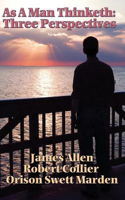 As a Man Thinketh: Three Perspectives by James Allen