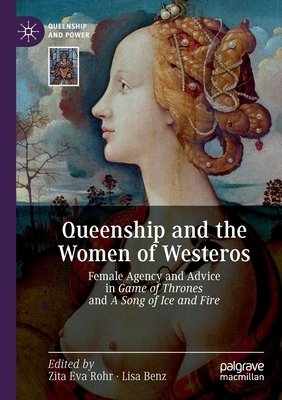 Queenship and the Women of Westeros: Female Agency and Advice in Game of Thrones and a Song of Ice and Fire by 