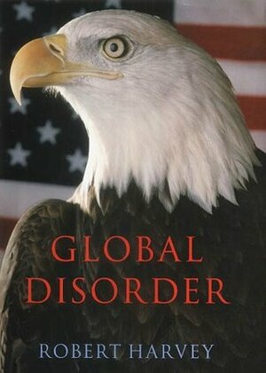 Global Disorder: The Threat of World Conflict: The New Architecture of Global Security by Robert Harvey