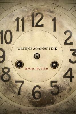 Writing Against Time by Michael W. Clune