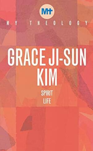 My Theology: An Asian-American Theology of the Spirit by Grace Ji-Sun Kim