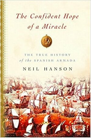 The Confident Hope of a Miracle: The True History of the Spanish Armada by Neil Hanson