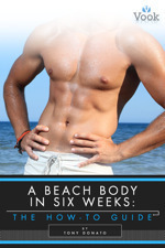 A Beach Body in Six Weeks: The How-To Guide by Tony Donato