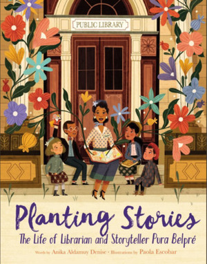 Planting Stories: The Life of Librarian and Storyteller Pura Belpré by Anika Aldamuy Denise, Paola Escobar
