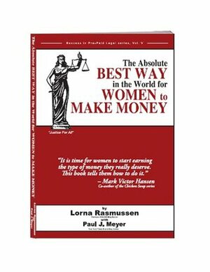 The Absolute Best Way In The World For Women To Make Money (Success In Pre Paid Legal Series, Vol 5) by Lorna Rasmussen, Paul Meyer