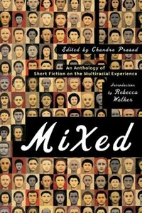 Mixed: An Anthology of Short Fiction on the Multiracial Experience by Marina Budhos, Mat Johnson, Brian Ascalon Roley, Cristina García, Mamle Kabu, Chandra Prasad, Rebecca Walker, Carmit Delman, Diana Abu-Jaber, Peter Ho Davies, Danzy Senna, Lucinda Roy, Ruth Ozeki, Neela Vaswani, Mary Yukari Waters, Kien Nguyen, Wayde Compton, Stewart David Ikeda, Emily Raboteau