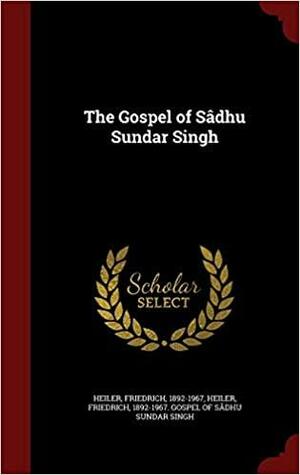 The Gospel of Sâdhu Sundar Singh by Friedrich Heiler