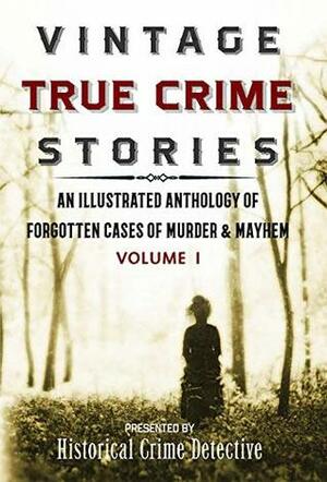 Vintage True Crime Stories Vol I: An Illustrated Anthology of Forgotten Cases of Murder & Mayhem by Jason Lucky Morrow, Thomas Furlong, Frank Dalton O'Sullivan