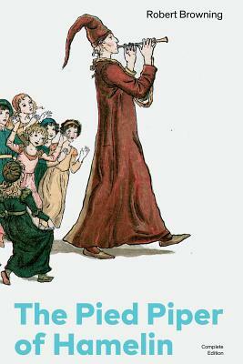 The Pied Piper of Hamelin (Complete Edition): Children's Classic - A Retold Fairy Tale by one of the Most Influential Victorian Poets and Playwrights by Robert Browning