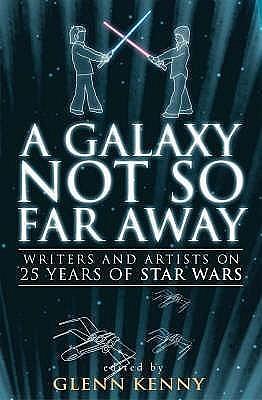 A Galaxy Not So Far Away: Writers and Artists on Twenty-five Years of Star Wars by Jonathan Lethem, Joe Queenan, Edited by Glenn Kenny, Edited by Glenn Kenny