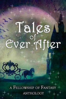 Tales of Ever After: A Fellowship of Fantasy Anthology by Sarah Ashwood, H. L. Burke, Alex McGilvery