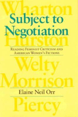 Subject to Negotiation: Reading Feminist Criticism and American Women's Fictions by Elaine Neil Orr