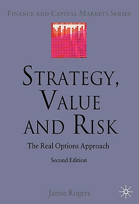 Strategy, Value and Risk: The Real Options Approach by J. Rogers