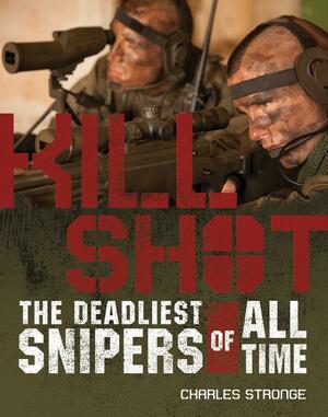 Kill Shot: The 15 Deadliest Snipers of All Time by Charles Stronge