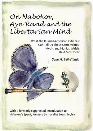 On Nabokov, Ayn Rand and the Libertarian Mind: What the Russian-American Odd Pair Can Tell Us about Some Values, Myths and Manias Widely Held Most Dear by Gene H. Bell-Villada