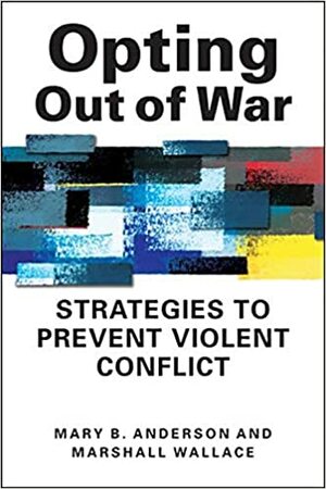 Opting Out of War: Strategies to Prevent Violent Conflict by Mary B. Anderson, Marshall Wallace