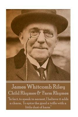 James Whitcomb Riley - Child Rhymes & Farm Rhymes: "In fact, to speak in earnest, I believe it adds a charm, To spice the good a trifle with a little by James Whitcomb Riley