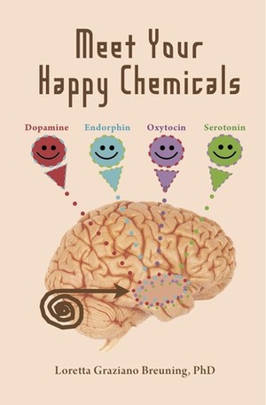 Meet Your Happy Chemicals: Dopamine, Endorphin, Oxytocin, Serotonin by Loretta Graziano Breuning