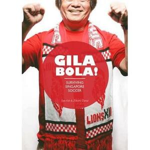 Gila Bola!: Surviving Singapore Soccer by Dan Koh